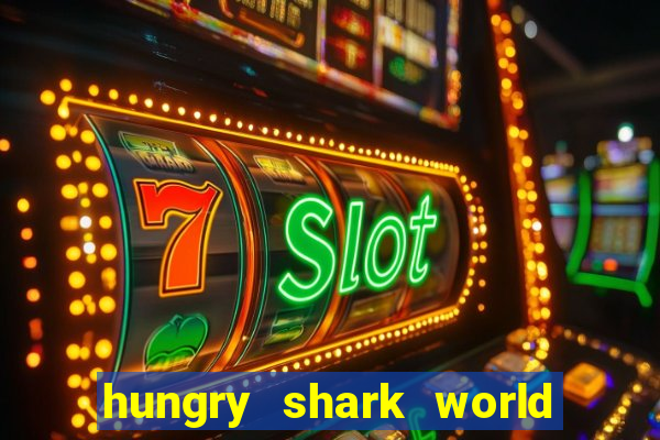 hungry shark world dinheiro infinito ios